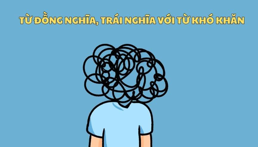 Khám phá từ đồng nghĩa, trái nghĩa với từ khó khăn