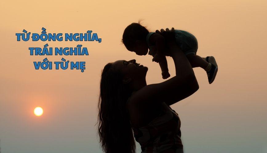 Tìm hiểu đúng từ đồng nghĩa, trái nghĩa với từ mẹ