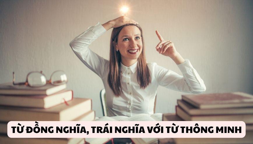 Hiểu từ đồng nghĩa, trái nghĩa với từ thông minh