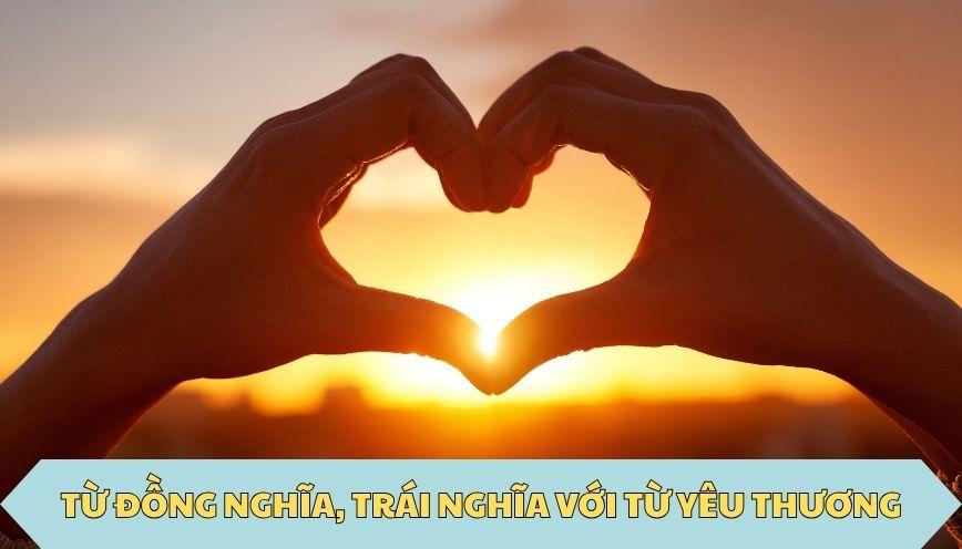 ​Từ đồng nghĩa, trái nghĩa với từ yêu thương